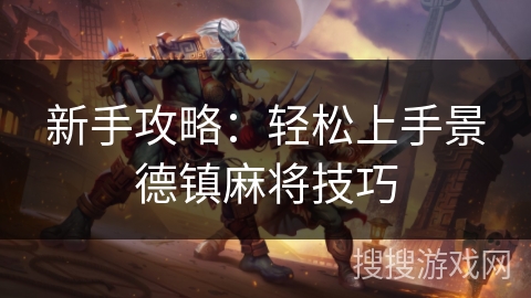 新手攻略:轻松上手景德镇麻将技巧 新手攻略:轻松上手景德镇麻将技巧