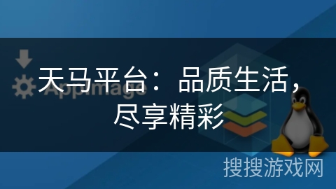 天马平台:品质生活,尽享精彩 天马平台:品质生活,尽享精彩
