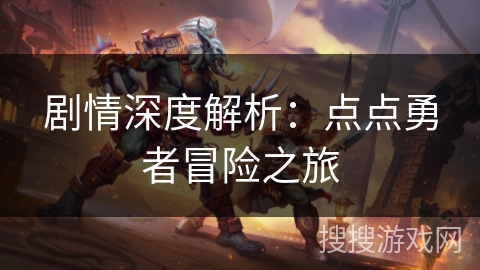 剧情深度解析:点点勇者冒险之旅 剧情深度解析:点点勇者冒险之旅