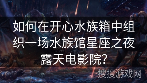 如何在开心水族箱中组织一场水族馆星座之夜露天电影院？
