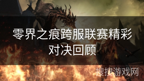 零界之痕跨服联赛精彩对决回顾