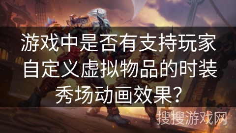 游戏中是否有支持玩家自定义虚拟物品的时装秀场动画效果?