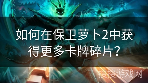 如何在保卫萝卜2中获得更多卡牌碎片？