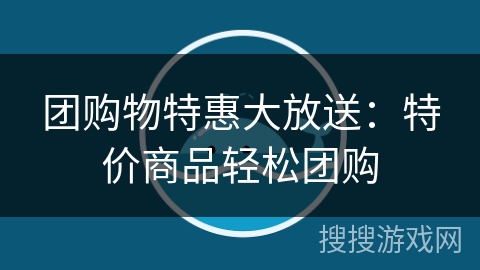 团购物特惠大放送:特价商品轻松团购 团购物特惠大放送:特价商品轻松团购