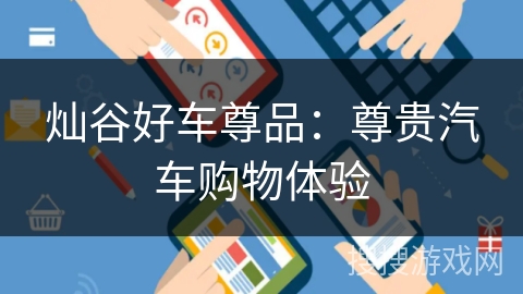 灿谷好车尊品:尊贵汽车购物体验 灿谷好车尊品:尊贵汽车购物体验