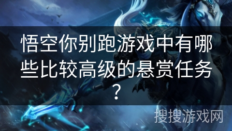 悟空你别跑游戏中有哪些比较高级的悬赏任务？