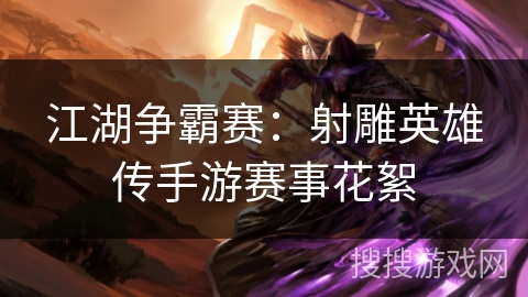 江湖争霸赛:射雕英雄传手游赛事花絮 江湖争霸赛:射雕英雄传手游赛事花絮