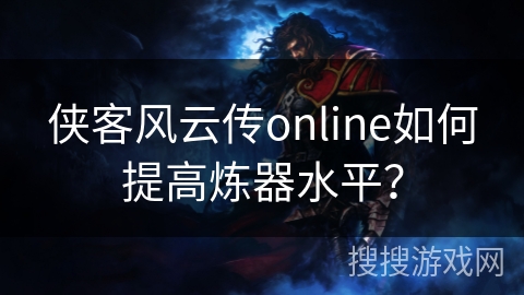 侠客风云传online如何提高炼器水平？