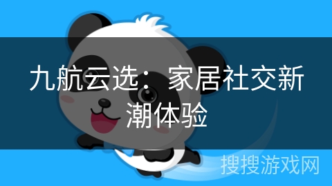 九航云选:家居社交新潮体验 九航云选:家居社交新潮体验