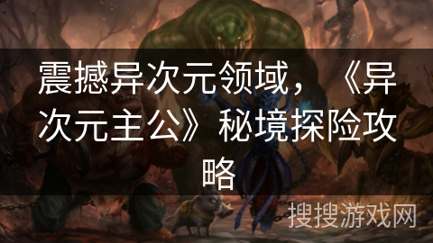震撼异次元领域，《异次元主公》秘境探险攻略