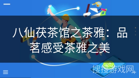 八仙茯茶馆之茶雅:品茗感受茶雅之美 八仙茯茶馆之茶雅:品茗感受茶雅之美