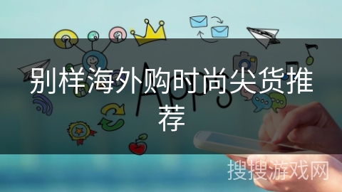 别样海外购时尚尖货推荐 别样海外购时尚尖货推荐