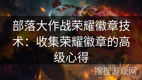 部落大作战荣耀徽章技术：收集荣耀徽章的高级心得