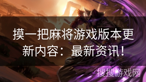 摸一把麻将游戏版本更新内容:最新资讯! 摸一把麻将游戏版本更新内容:最新资讯!