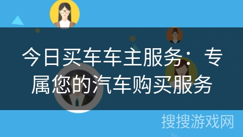 今日买车车主服务:专属您的汽车购买服务 今日买车车主服务:专属您的汽车购买服务