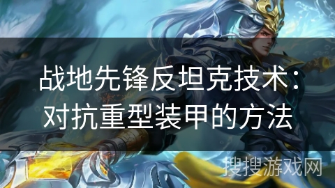战地先锋反坦克技术:对抗重型装甲的方法 战地先锋反坦克技术:对抗重型装甲的方法