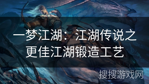 一梦江湖：江湖传说之更佳江湖锻造工艺
