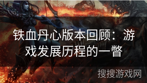 铁血丹心版本回顾:游戏发展历程的一瞥 铁血丹心版本回顾:游戏发展历程的一瞥