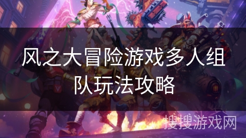 风之大冒险游戏多人组队玩法攻略