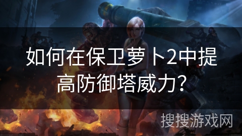 如何在保卫萝卜2中提高防御塔威力？
