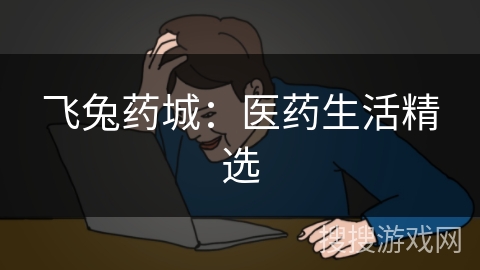 飞兔药城:医药生活精选 飞兔药城:医药生活精选