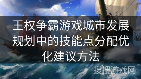 王权争霸游戏城市发展规划中的技能点分配优化建议方法