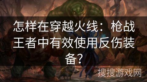 怎样在穿越火线：枪战王者中有效使用反伤装备？