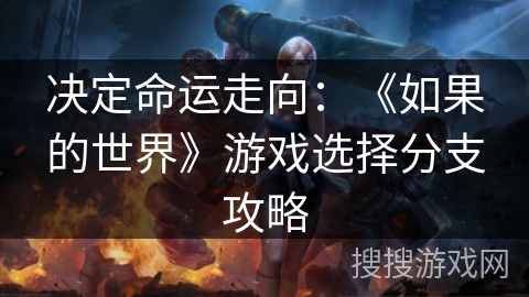 决定命运走向:《如果的世界》游戏选择分支攻略 决定命运走向:《如果的世界》游戏选择分支攻略