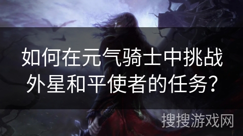 如何在元气骑士中挑战外星和平使者的任务？