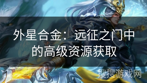 外星合金:远征之门中的高级资源获取 外星合金:远征之门中的高级资源获取