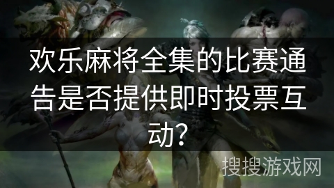 欢乐麻将全集的比赛通告是否提供即时投票互动？