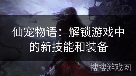 仙宠物语:解锁游戏中的新技能和装备 仙宠物语:解锁游戏中的新技能和装备