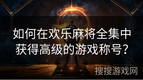 如何在欢乐麻将全集中获得高级的游戏称号？