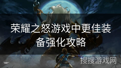 荣耀之怒游戏中更佳装备强化攻略