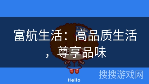 富航生活:高品质生活,尊享品味 富航生活:高品质生活,尊享品味