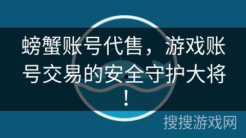 螃蟹账号代售,游戏账号交易的安全守护大将! 螃蟹账号代售,游戏账号交易的安全守护大将!
