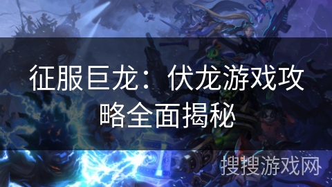 征服巨龙:伏龙游戏攻略全面揭秘