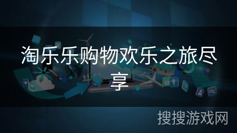 淘乐乐购物欢乐之旅尽享