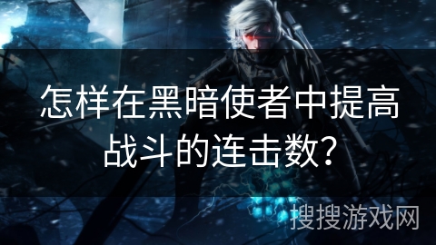 怎样在黑暗使者中提高战斗的连击数?