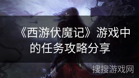 《西游伏魔记》游戏中的任务攻略分享 《西游伏魔记》游戏中的任务攻略分享