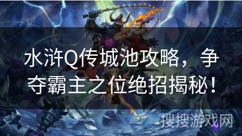 水浒Q传城池攻略，争夺霸主之位绝招揭秘！