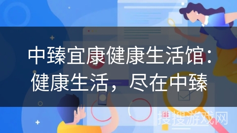中臻宜康健康生活馆:健康生活,尽在中臻 中臻宜康健康生活馆:健康生活,尽在中臻