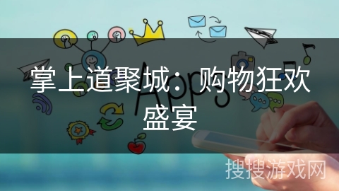 掌上道聚城:购物狂欢盛宴 掌上道聚城:购物狂欢盛宴