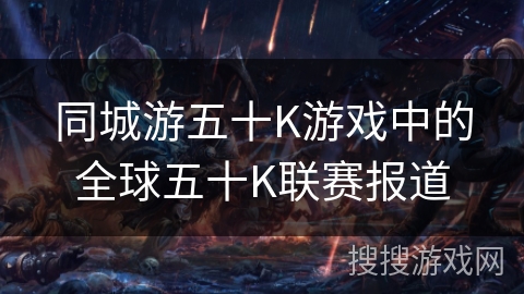 同城游五十K游戏中的全球五十K联赛报道 同城游五十K游戏中的全球五十K联赛报道