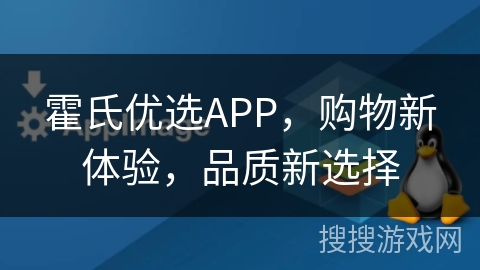 霍氏优选APP,购物新体验,品质新选择 霍氏优选APP,购物新体验,品质新选择