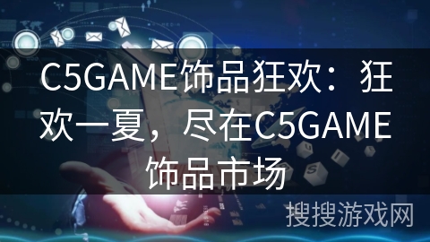C5GAME饰品狂欢:狂欢一夏,尽在C5GAME饰品市场 C5GAME饰品狂欢:狂欢一夏,尽在C5GAME饰品市场