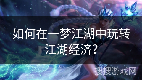 如何在一梦江湖中玩转江湖经济? 如何在一梦江湖中玩转江湖经济?