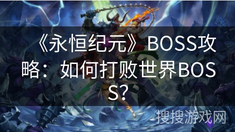 《永恒纪元》BOSS攻略:如何打败世界BOSS?