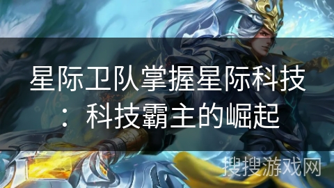 星际卫队掌握星际科技：科技霸主的崛起