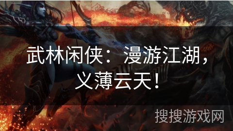 武林闲侠:漫游江湖,义薄云天! 武林闲侠:漫游江湖,义薄云天!